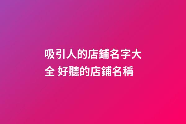 吸引人的店鋪名字大全 好聽的店鋪名稱-第1張-店鋪起名-玄機派